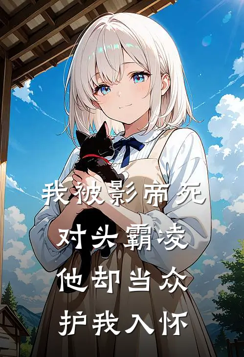 我被影帝死对头霸凌,他却当众护我入怀免费阅读