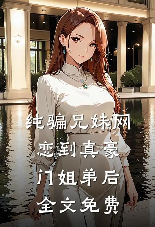 纯骗兄妹网恋到真豪门姐弟后全文免费
