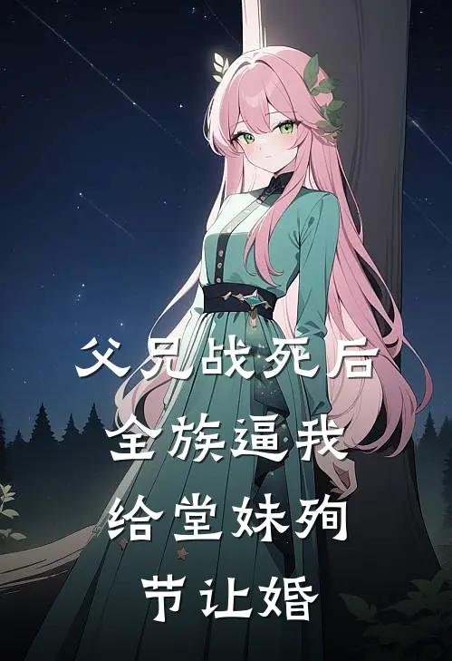 父兄战死后，全族逼我给堂妹殉节让婚
