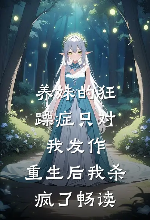 养妹的狂躁症只对我发作，重生后我杀疯了畅读