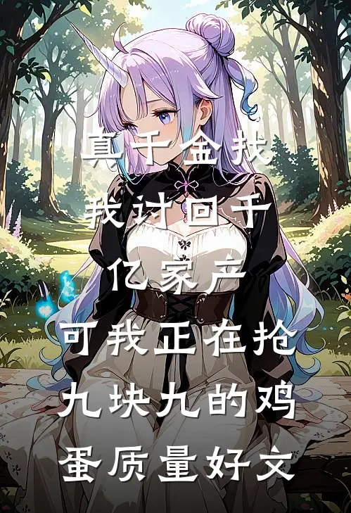 真千金找我讨回千亿家产，可我正在抢九块九的鸡蛋质量好文