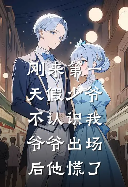 刚来第一天假少爷不认识我，爷爷出场后他慌了