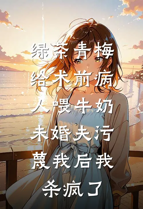 绿茶青梅给术前病人喂牛奶，未婚夫污蔑我后我杀疯了