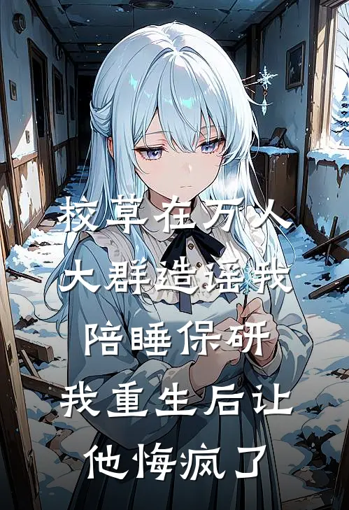 校草在万人大群造谣我陪睡保研，我重生后让他悔疯了