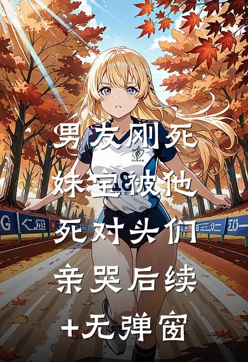 男友刚死，妹宝被他死对头们亲哭后续+无弹窗