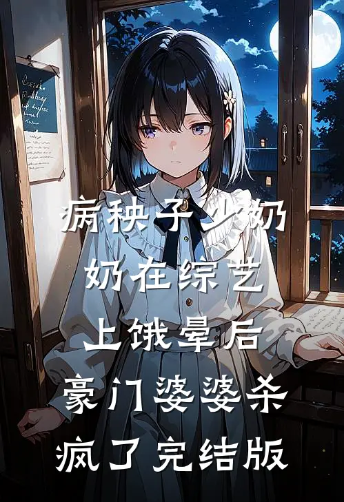 病秧子少奶奶在综艺上饿晕后，豪门婆婆杀疯了完结版