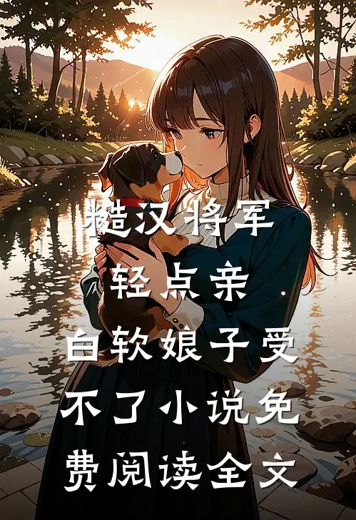 糙汉将军轻点亲，白软娘子受不了小说免费阅读全文