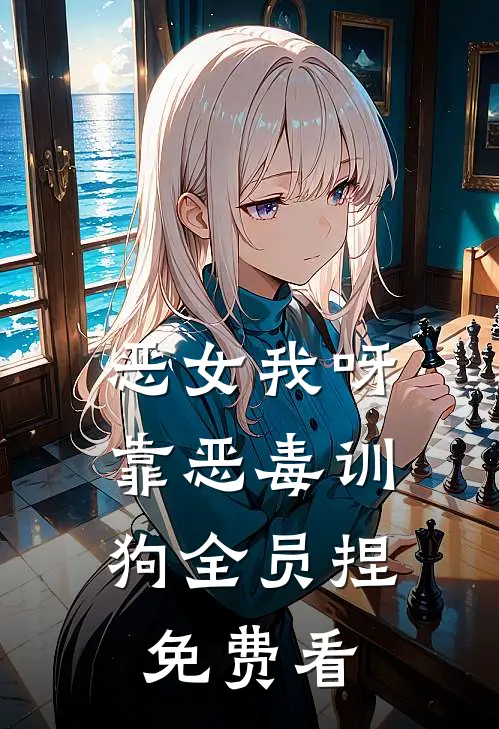 恶女我呀，靠恶毒训狗全员捏免费看