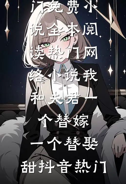 我和夫君一个替嫁，一个替娶，甜(抖音热门)免费小说全本阅读_热门网络小说我和夫君一个替嫁，一个替娶，甜抖音热门