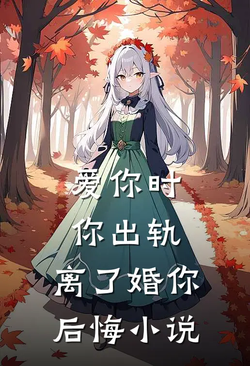 爱你时你出轨，离了婚你后悔小说