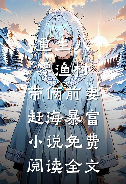 重生八零渔村，带俩前妻赶海暴富小说免费阅读全文