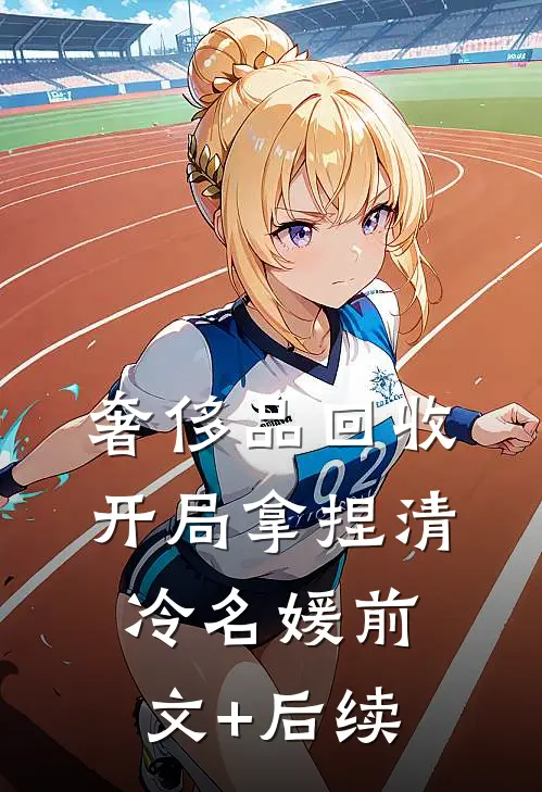 奢侈品回收，开局拿捏清冷名媛前文+后续
