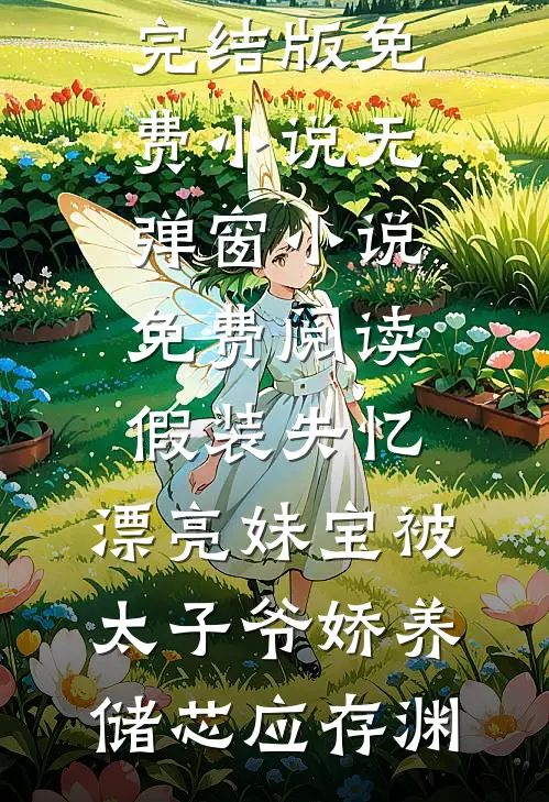 假装失忆，漂亮妹宝被太子爷娇养(储芯应存渊)完结版免费小说_无弹窗小说免费阅读假装失忆，漂亮妹宝被太子爷娇养储芯应存渊