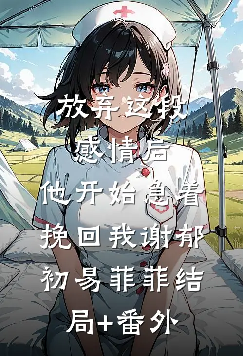 放弃这段感情后，他开始急着挽回我谢郁初易菲菲结局+番外