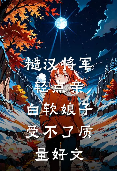 糙汉将军轻点亲，白软娘子受不了质量好文