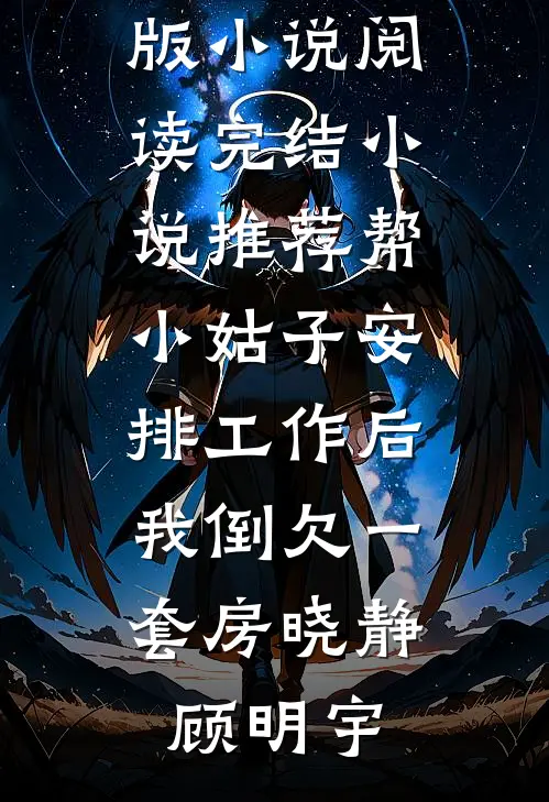 帮小姑子安排工作后，我倒欠一套房(晓静顾明宇)完结版小说阅读_完结小说推荐帮小姑子安排工作后，我倒欠一套房晓静顾明宇