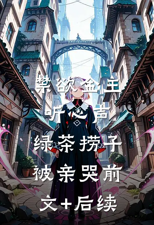 禁欲金主听心声，绿茶捞子被亲哭前文+后续