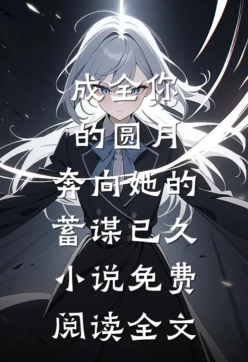 成全你的圆月，奔向她的蓄谋已久小说免费阅读全文