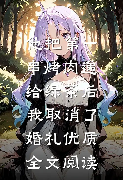 他把第一串烤肉递给绿茶后，我取消了婚礼优质全文阅读