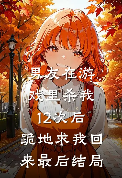男友在游戏里杀我12次后，跪地求我回来最后结局