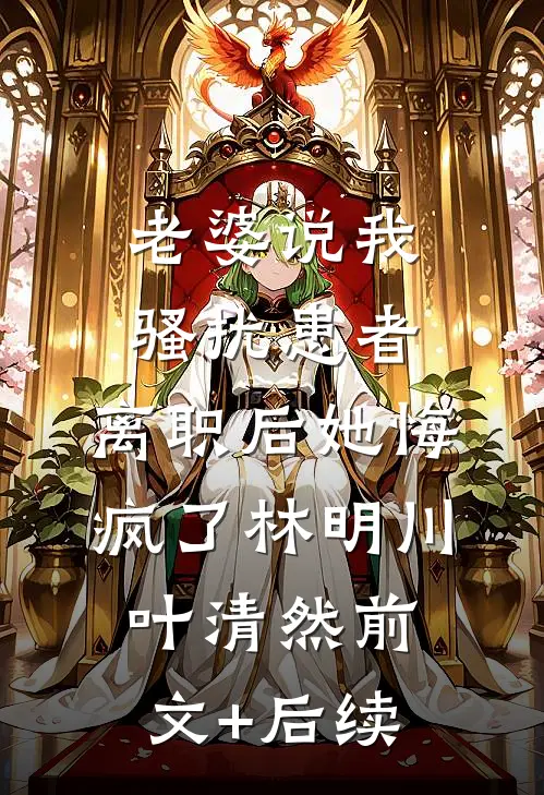 老婆说我骚扰患者，离职后她悔疯了林明川叶清然前文+后续