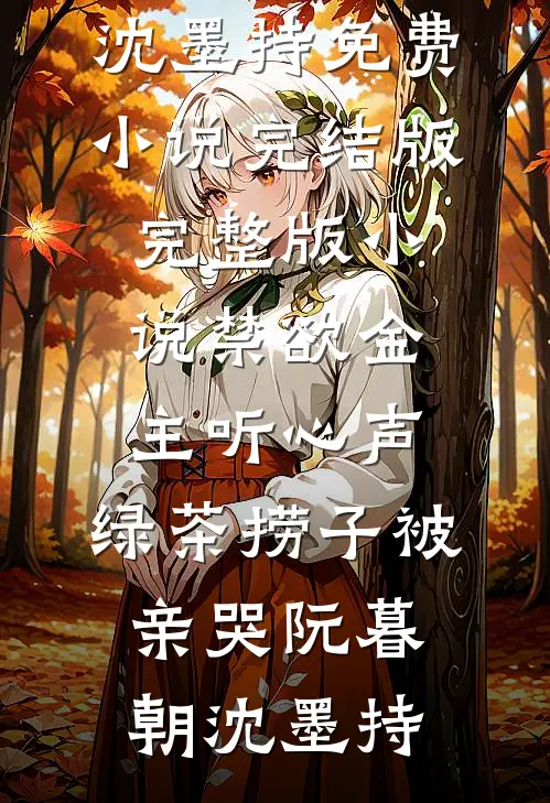 禁欲金主听心声，绿茶捞子被亲哭阮暮朝沈墨持免费小说完结版_完整版小说禁欲金主听心声，绿茶捞子被亲哭阮暮朝沈墨持