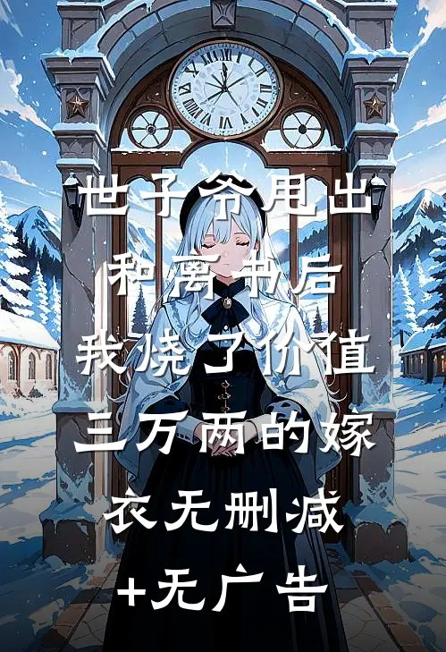 世子爷甩出和离书后，我烧了价值三万两的嫁衣无删减+无广告