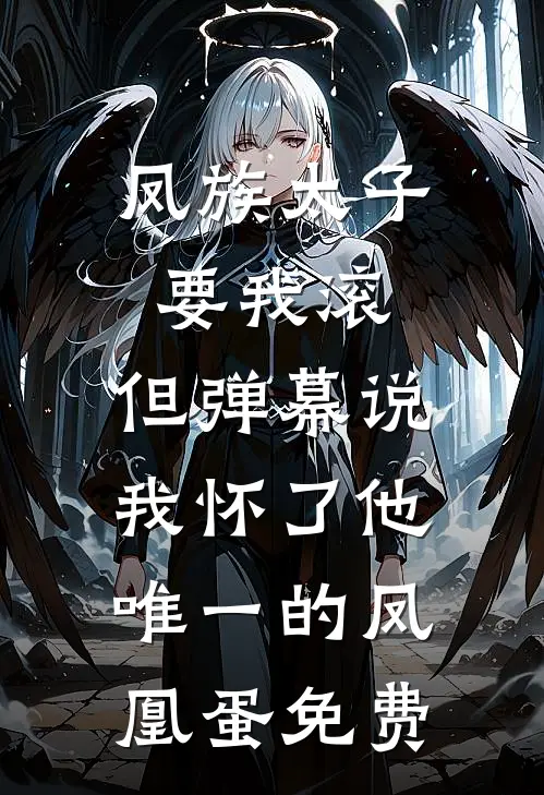 凤族太子要我滚，但弹幕说我怀了他唯一的凤凰蛋免费