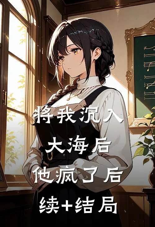 将我沉入大海后，他疯了后续+结局