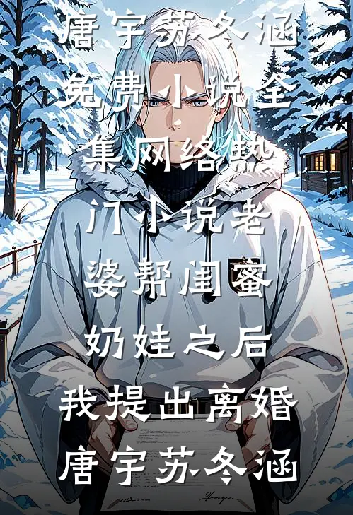 老婆帮闺蜜奶娃之后，我提出离婚唐宇苏冬涵免费小说全集_网络热门小说老婆帮闺蜜奶娃之后，我提出离婚(唐宇苏冬涵)