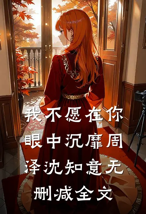 我不愿在你眼中沉靡周泽沈知意无删减全文