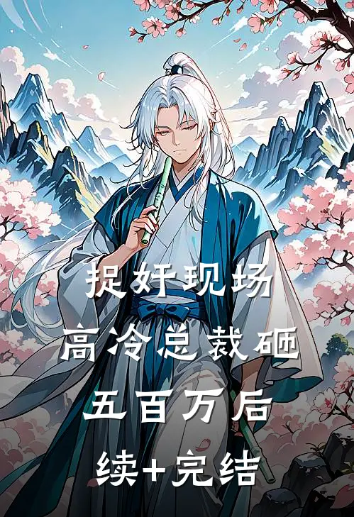 捉奸现场，高冷总裁砸五百万后续+完结