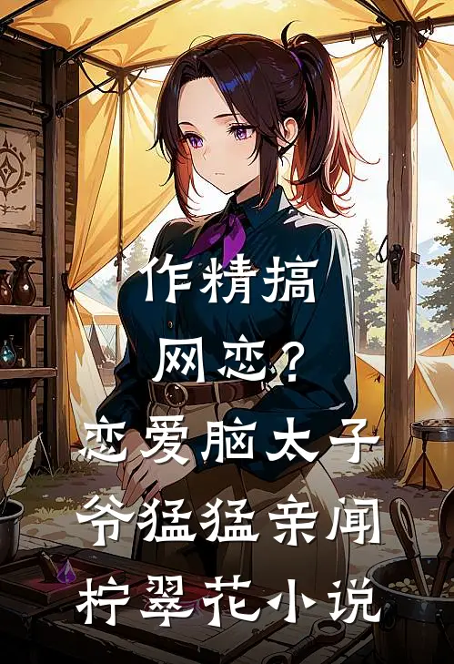 作精搞网恋？恋爱脑太子爷猛猛亲闻柠翠花小说