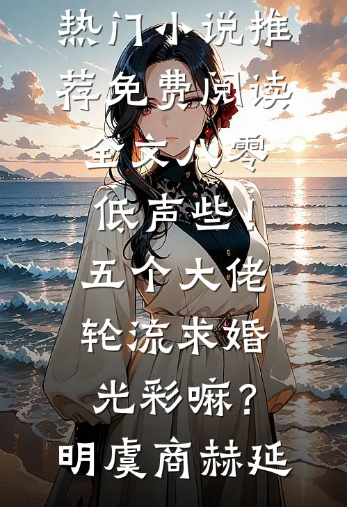 八零：低声些！五个大佬轮流求婚光彩嘛？(明虞商赫延)热门小说推荐_免费阅读全文八零：低声些！五个大佬轮流求婚光彩嘛？明虞商赫延