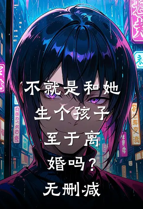 不就是和她生个孩子，至于离婚吗？无删减