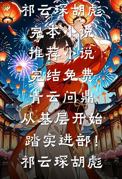 青云问鼎：从基层开始踏实进部！(祁云琛胡彪)完本小说推荐_小说完结免费青云问鼎：从基层开始踏实进部！(祁云琛胡彪)