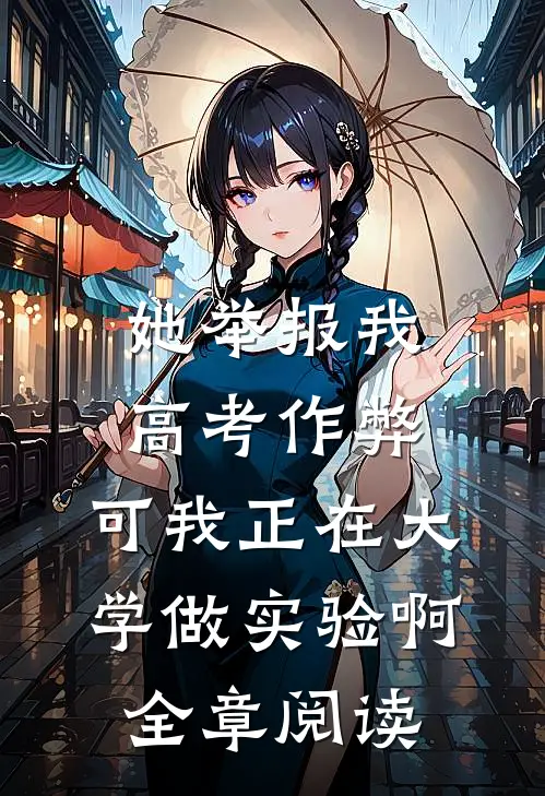 她举报我高考作弊，可我正在大学做实验啊全章阅读