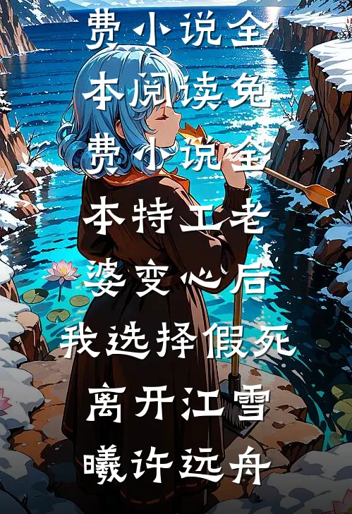 特工老婆变心后，我选择假死离开(江雪曦许远舟)免费小说全本阅读_免费小说全本特工老婆变心后，我选择假死离开江雪曦许远舟