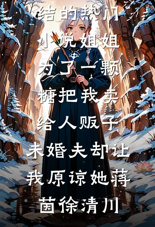 姐姐为了一颗糖把我卖给人贩子，未婚夫却让我原谅她(蒋茵徐清川)免费阅读完整版小说_完结的热门小说姐姐为了一颗糖把我卖给人贩子，未婚夫却让我原谅她(蒋茵徐清川)