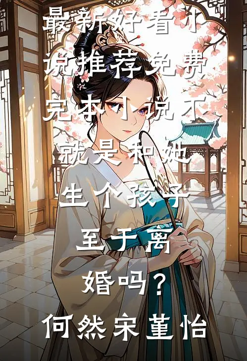 不就是和她生个孩子，至于离婚吗？(何然宋堇怡)最新好看小说推荐_免费完本小说不就是和她生个孩子，至于离婚吗？(何然宋堇怡)