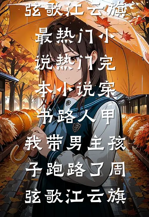 穿书路人甲，我带男主孩子跑路了(周弦歌江云旗)最热门小说_热门完本小说穿书路人甲，我带男主孩子跑路了周弦歌江云旗