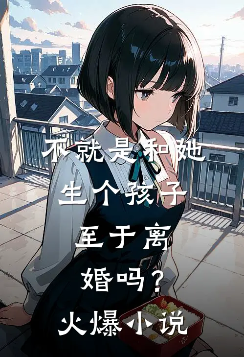 不就是和她生个孩子，至于离婚吗？火爆小说