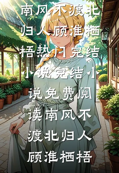 南风不渡北归人顾淮栖梧热门完结小说_完结小说免费阅读南风不渡北归人(顾淮栖梧)