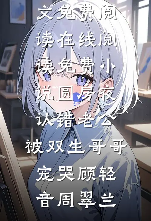 圆房夜认错老公，被双生哥哥宠哭顾轻音周翠兰完结版小说全文免费阅读_在线阅读免费小说圆房夜认错老公，被双生哥哥宠哭(顾轻音周翠兰)