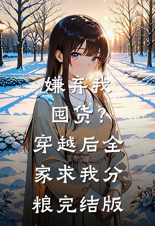 嫌弃我囤货？穿越后全家求我分粮完结版