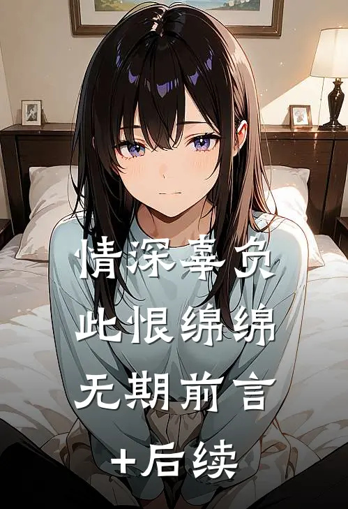 情深辜负，此恨绵绵无期前言+后续