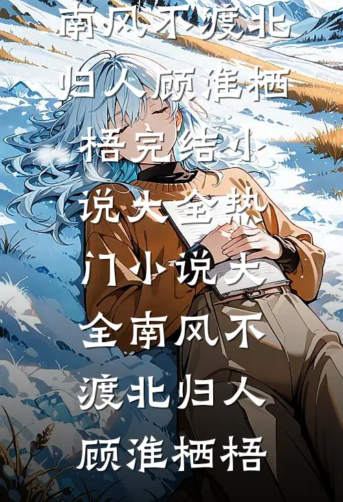 南风不渡北归人顾淮栖梧完结小说大全_热门小说大全南风不渡北归人(顾淮栖梧)