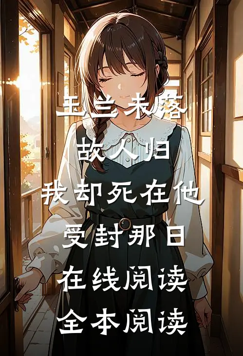 玉兰未落故人归，我却死在他受封那日在线阅读全本阅读