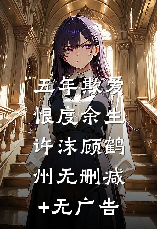 五年欺爱，恨度余生许沫顾鹤州无删减+无广告