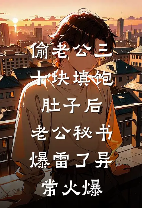 偷老公三十块填饱肚子后，老公秘书爆雷了异常火爆